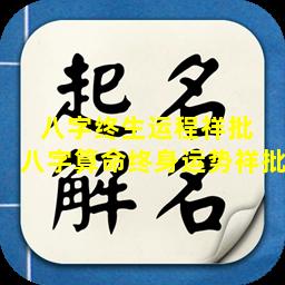 八字终生运程祥批  八字算命终身运势祥批